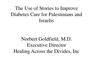 The Use of Stories to Improve Diabetes Care for Palestinians and Israelis Norbert Goldfield, M.D. Executive Director Hea