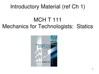 Introductory Material (ref Ch 1) MCH T 111 Mechanics for Technologists: Statics