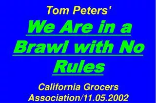 Tom Peters’ We Are in a Brawl with No Rules California Grocers Association/11.05.2002