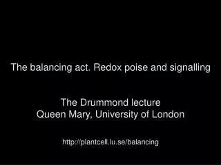 The balancing act. Redox poise and signalling The Drummond lecture Queen Mary, University of London http://plantcell.lu.