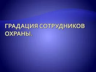 ГРАДАЦИЯ СОТРУДНИКОВ ОХРАНЫ .