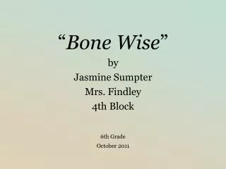 “ Bone Wise ” by Jasmine Sumpter Mrs. Findley 4th Block 6th Grade October 2011
