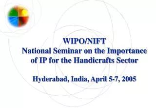 WIPO/NIFT National Seminar on the Importance of IP for the Handicrafts Sector Hyderabad, India, April 5-7, 2005