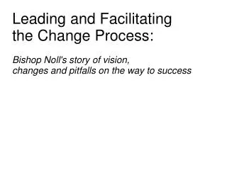 Leading and Facilitating the Change Process: Bishop Noll's story of vision, changes and pitfalls on the way to succe