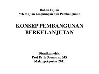 Bahan kajian MK Kajian Lingkungan dan Pembangunan KONSEP PEMBANGUNAN BERKELANJUTAN Disarikan oleh: Prof Dr Ir Soemarno M