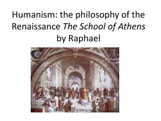 Humanism: the philosophy of the Renaissance The School of Athens by Raphael