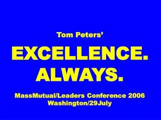 Tom Peters’ EXCELLENCE. ALWAYS. MassMutual/Leaders Conference 2006 Washington/29July