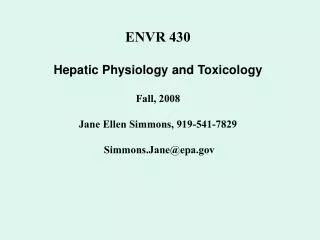 ENVR 430 Hepatic Physiology and Toxicology Fall, 2008 Jane Ellen Simmons, 919-541-7829 Simmons.Jane@epa.gov