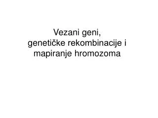 Ve z ani geni , gene tičke rekombinacije i mapiranje hromozoma