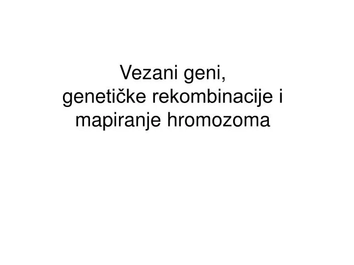 ve z ani geni gene ti ke rekombinacije i mapiranje hromozoma