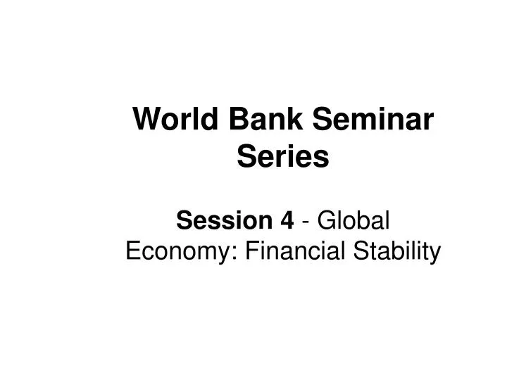 world bank seminar series session 4 global economy financial stability