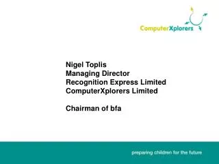 Nigel Toplis 			Managing Director 			Recognition Express Limited 			ComputerXplorers Limited 			Chairman of bfa