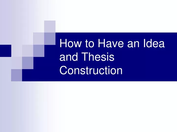 how to have an idea and thesis construction