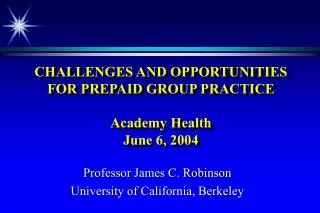 CHALLENGES AND OPPORTUNITIES FOR PREPAID GROUP PRACTICE Academy Health June 6, 2004