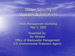 Water Security Updates &amp; Initiatives Asset Management Workshop May 5, 2005