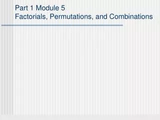 Part 1 Module 5 Factorials, Permutations, and Combinations