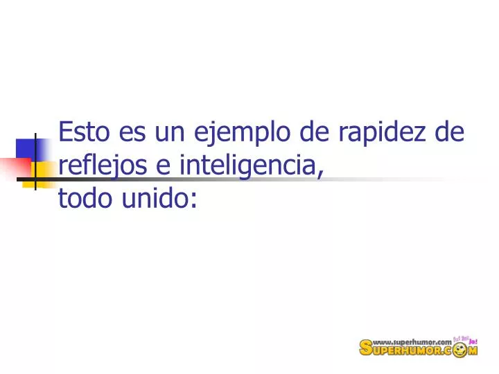 esto es un ejemplo de rapidez de reflejos e inteligencia todo unido