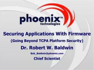 Securing Applications With Firmware (Going Beyond TCPA Platform Security) Dr. Robert W. Baldwin Bob_Baldwin@phoenix.com