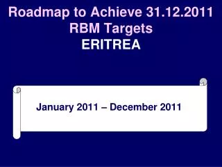 Roadmap to Achieve 31.12.2011 RBM Targets ERITREA