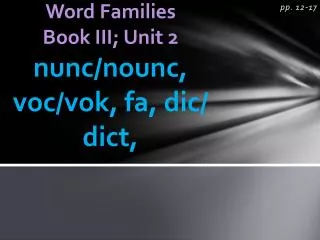 Word Families Book III; Unit 2 nunc / nounc , voc / vok , fa , dic / dict ,