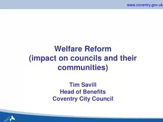 Welfare Reform (impact on councils and their communities) Tim Savill Head of Benefits Coventry City Council