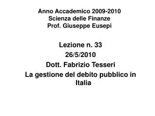Lezione n. 33 26/5/2010 Dott. Fabrizio Tesseri La gestione del debito pubblico in Italia