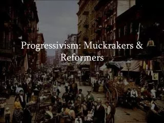 Progressivism: Muckrakers &amp; Reformers