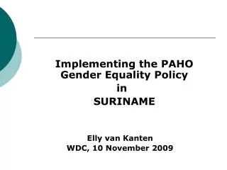 Implementing the PAHO Gender Equality Policy in 	SURINAME Elly van Kanten WDC, 10 November 2009