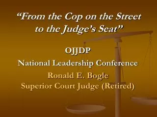 “From the Cop on the Street to the Judge’s Seat” OJJDP National Leadership Conference Ronald E. Bogle Superior Court Ju