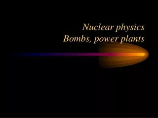 Nuclear physics Bombs, power plants