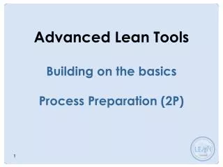 Advanced Lean Tools Building on the basics Process Preparation (2P)