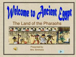 The Land of the Pharaohs Presented by: Mrs. Simmons