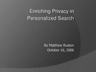 Enriching Privacy in Personalized Search By Matthew Ruston October 16, 2006