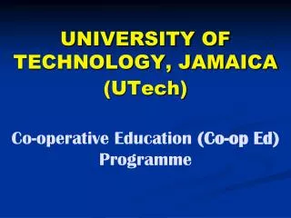 UNIVERSITY OF TECHNOLOGY, JAMAICA (UTech) Co-operative Education (Co-op Ed) Programme