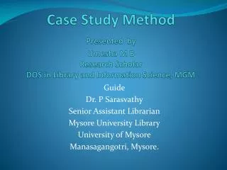 Case Study Method Presented by Umesha M B Research Scholar DOS in Library and Information Science, MGM