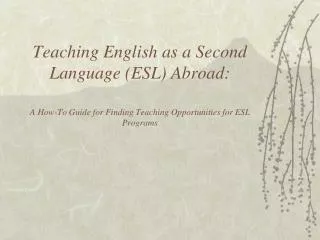 Teaching English as a Second Language (ESL) Abroad: A How-To Guide for Finding Teaching Opportunities for ESL Programs