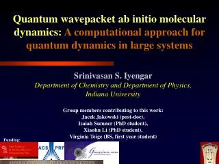 Srinivasan S. Iyengar Department of Chemistry and Department of Physics, Indiana University Group members contributing t