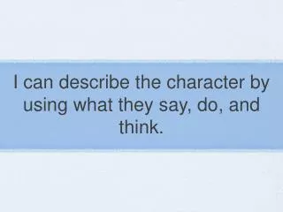 I can describe the character by using what they say, do, and think.