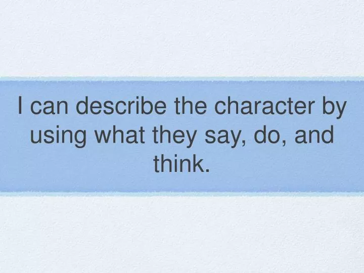 i can describe the character by using what they say do and think