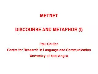 METNET DISCOURSE AND METAPHOR (I) Paul Chilton Centre for Research in Language and Communication University of East Angl