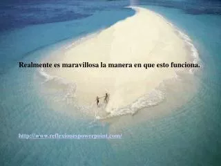 Realmente es maravillosa la manera en que esto funciona. http://www.reflexionespowerpoint.com/