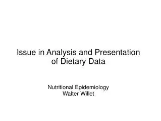 Issue in Analysis and Presentation of Dietary Data Nutritional Epidemiology Walter Willet