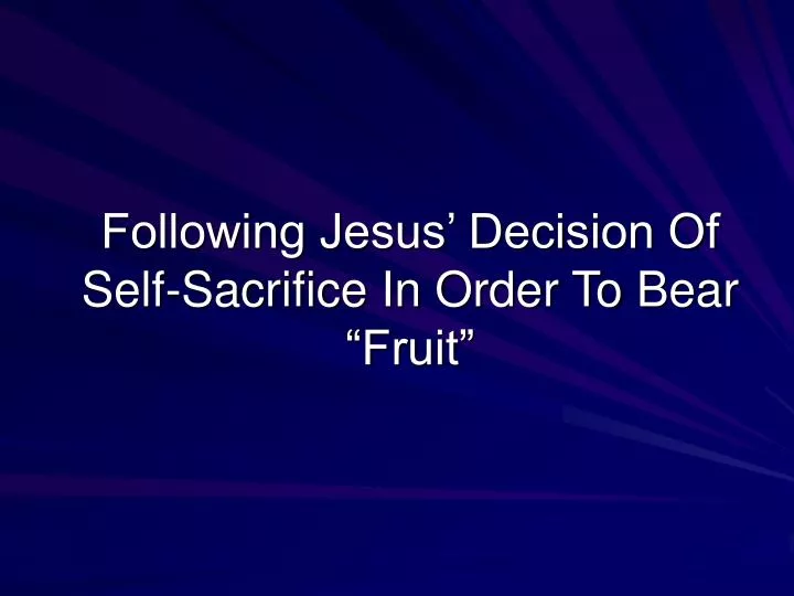 following jesus decision of self sacrifice in order to bear fruit