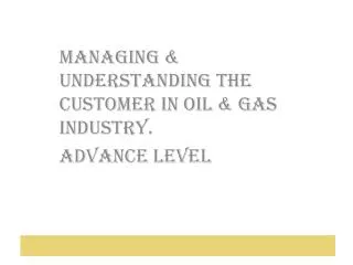Managing &amp; Understanding The Customer In Oil &amp; Gas Industry. Advance Level