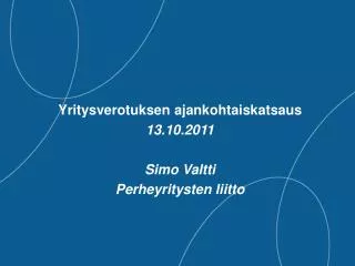 Yritysverotuksen ajankohtaiskatsaus 13.10.2011 Simo Valtti Perheyritysten liitto