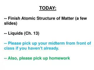TODAY: -- Finish Atomic Structure of Matter (a few slides) -- Liquids (Ch. 13) -- Please pick up your midterm from front