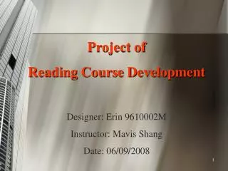 Project of Reading Course Development Designer: Erin 9610002M Instructor: Mavis Shang Date: 06/09/2008
