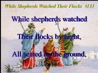 While shepherds watched Their flocks by night, All seated on the ground,