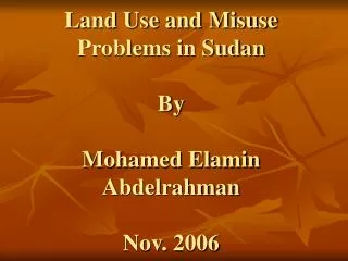 Land Use and Misuse Problems in Sudan By Mohamed Elamin Abdelrahman Nov. 2006