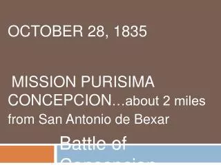 OCTOBER 28, 1835 MISSION PURISIMA CONCEPCION …about 2 miles from San Antonio de Bexar